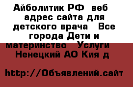 Айболитик.РФ  веб – адрес сайта для детского врача - Все города Дети и материнство » Услуги   . Ненецкий АО,Кия д.